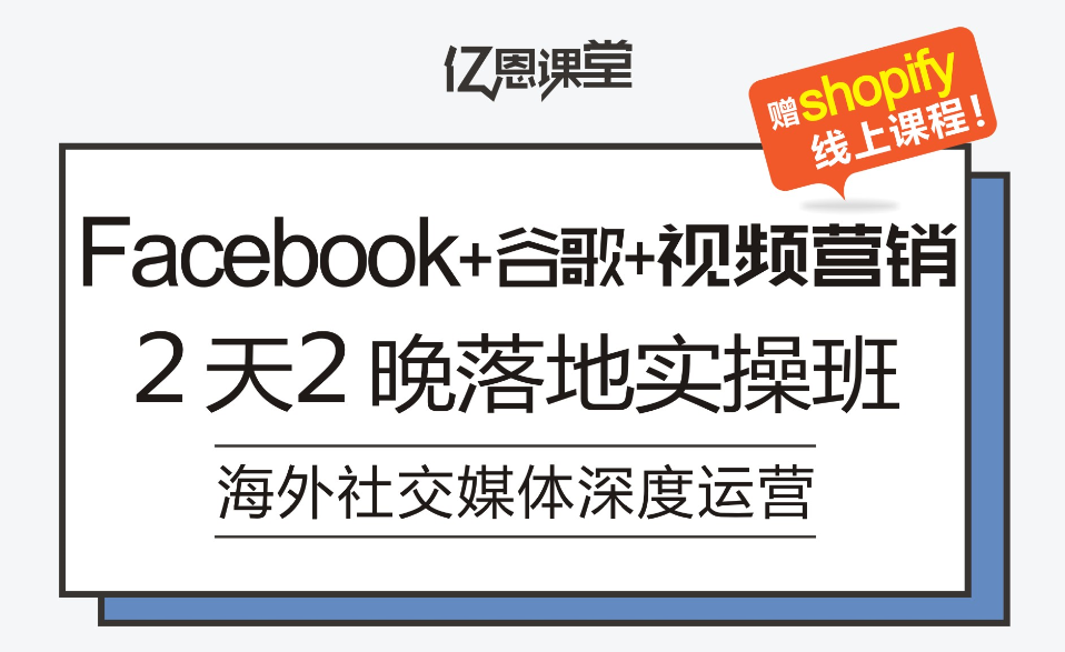 视频营销+众筹+Facebook广告+Google广告+社交运营2天2夜落地实操班，赠Shopify线上课程！